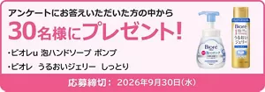 アンケートにお答えいただいた方の中から30名様にプレゼント！　ビオレu 泡ハンドソープ ポンプ、ビオレ うるおいジェリー しっとり　応募締切：2026年9月30日（水）
