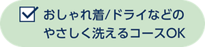 おしゃれ着/ドライなどのやさしく洗えるコースOK