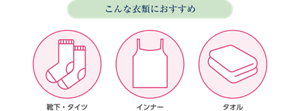 こんな衣類におすすめ　靴下・タイツ、インナー、タオル