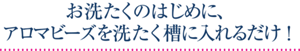 お洗たくのはじめに、アロマビーズを洗たく槽に入れるだけ！