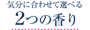 気分に合わせて選べる2つの香り