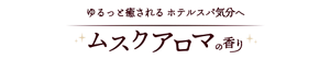 ゆるっと癒されるホテルスパ気分へ ムスクアロマの香り