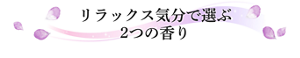 リラックス気分で選ぶ２つのタイプ