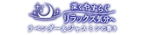深くやすらぐリラックス気分へ ラベンダー&ジャスミンの香り