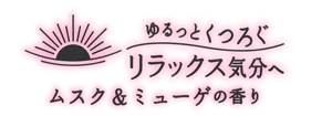 ゆるっとくつろぐ リラックス気分へ ムスク＆ミューゲの香り