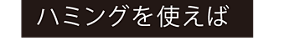 ハミングを使えば