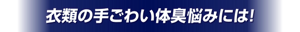 衣類の手ごわい体臭悩みには！