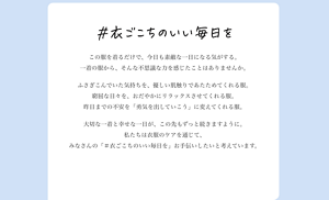 #衣ごこちのいい毎日を この服を着ると、なんだか素敵な日そんなあなたの大切な一着と幸せな一日が、ずっと続きますように。 私たちは衣服のケアを通じて、 皆さんの「#衣ごこちのいい毎日を」お手伝いします。になる。 この服を着ると、なんだかうまくいく気がする。 そんな不思議な力をたった一枚の服から感じたことはありませんか。ふさぎ込んでいた気持ちを、優しい肌触りで温めてくれる服。 窮屈な日々を、穏やかにリラックスさせてくれる服。 昨日までの不安を、「胸を張っていこう」に変えてくれる服。