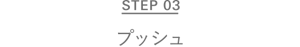 STEP 03 プッシュ