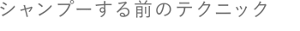 シャンプーする前のテクニック