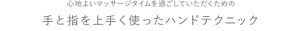 心地よいマッサージタイムを過ごしていただくための手と指を上手く使ったハンドテクニック