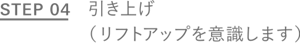STEP 04 引き上げ （リフトアップを意識します）