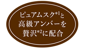 ピュアムスク*1と高級アンバーを贅沢*2に配合