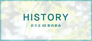 HISTORY、ロリエ40年の歩みのページへ。