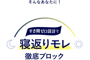 そんなあなたに！ すき間ゼロ設計で、寝返りモレ徹底ブロック