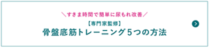 すきま時間で簡単に尿もれ改善 【専門家監修】 骨盤底筋トレーニング5つの方法のページへ。