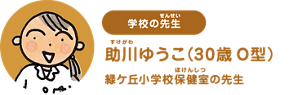学校の先生：助川ゆうこ（30歳 O型） 緑ケ丘小学校保健室の先生