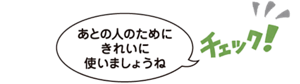 あとの人のためにきれいに使いましょうねとの吹き出し。