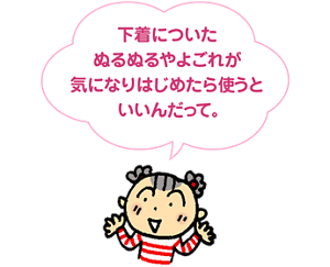 下着についたぬるぬるやよごれが気になりはじめたら使うといいんだって。と、子供が手をひろげて話しているイメージ。