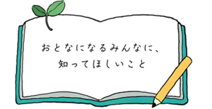 おとなになるみんなに、知ってほしいこと