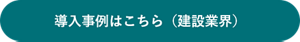 導入事例はこちら（建設業界）