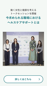 働く女性と健康を考えるトークセッションを開催今求められる職場におけるヘルスケアサポートとは 詳しくはこちら