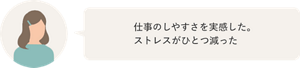 仕事のしやすさを実感した。ストレスがほとつ減った