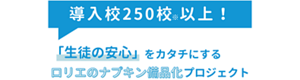 導入校250校以上！（2026年2月時点）「生徒の安心」をカタチにするロリエのナプキン備品化プロジェクト