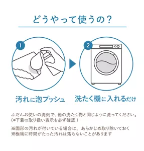 どうやって使うの？：1.汚れに泡プッシュ→2.洗たく機に入れるだけ。ふだんお使いの洗剤で、他の洗たく物と同じように洗ってください。（＊下着の取り扱い表示を必ず確認）※固形の汚れが付いている場合は、あらかじめ取り除いておく。※極端に時間がたった汚れは落ちないことがあります