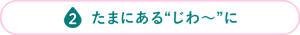 たまにある“じわ～”に
