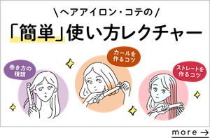 ヘアアイロン・コテの 「簡単」使い方レクチャー を見る