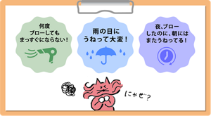 何度ブローしてもまっすぐにならない 雨の日にうねって大変 夜ブローしたのに朝には、またうねってる。