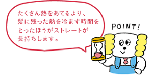 たくさん熱をあてるより、髪に残った熱を冷ます時間をとったほうがストレートが長持ちします