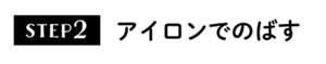 STEP2 アイロンでのばす