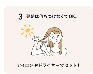 3 翌朝は何もつけなくてOK。アイロンやドライヤーでセット！