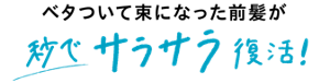 ベタついて束になった前髪が、秒でサラサラ復活！