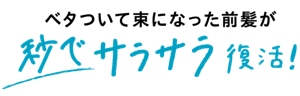 ベタついて束になった前髪が、秒でサラサラ復活！