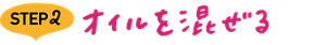 STEP2 オイルを混ぜる