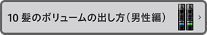 10 髪のボリュームの 出し方（男性篇）