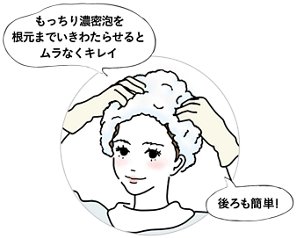 もっちり濃密泡を根元までいきわたらせるとムラなくキレイ。後ろも簡単！