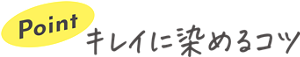 Point キレイに染めるコツ