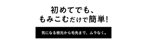 初めてでも、もみこむだけで簡単！ 気になる根本から毛先まで、ムラなく。