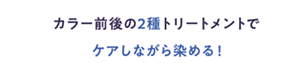 カラー前後の2種トリートメントでケアしながら染める！