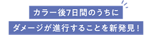 カラー後7日間のうちに ダメージが進行することを新発見！