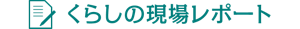くらしの現場レポート