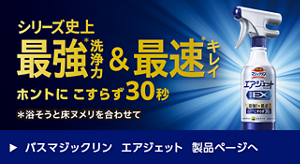 シリーズ史上最強＊洗浄力最速＊キレイ ホントにこすらず30秒 バスマジックリン エアジェット 製品ページへ
