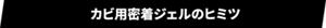 カビ用密着ジェルのヒミツ