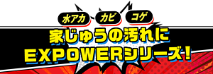 水アカ　カビ　コゲ　家じゅうの汚れにEXPOWERシリーズ
