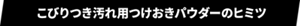 こびりつき汚れ用つけおきパウダーのヒミツ