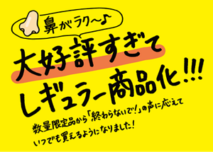 鼻がラク〜♪大好評すぎてレギュラー商品化！！！数量限定品から「終わらないで！」の声に応えていつでも買えるようになりました！
